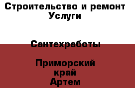 Строительство и ремонт Услуги - Сантехработы. Приморский край,Артем г.